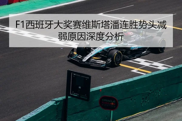 F1西班牙大奖赛维斯塔潘连胜势头减弱原因深度分析